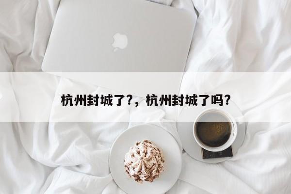 杭州封城了?，杭州封城了吗?