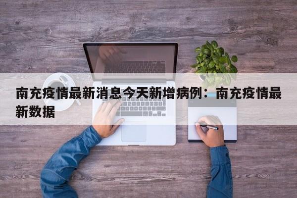 南充疫情最新消息今天新增病例：南充疫情最新数据