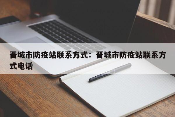 晋城市防疫站联系方式：晋城市防疫站联系方式电话