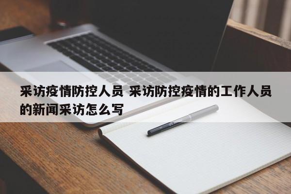 采访疫情防控人员 采访防控疫情的工作人员的新闻采访怎么写