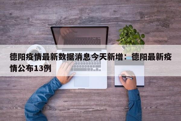 德阳疫情最新数据消息今天新增：德阳最新疫情公布13例