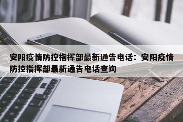 安阳疫情防控指挥部最新通告电话：安阳疫情防控指挥部最新通告电话查询