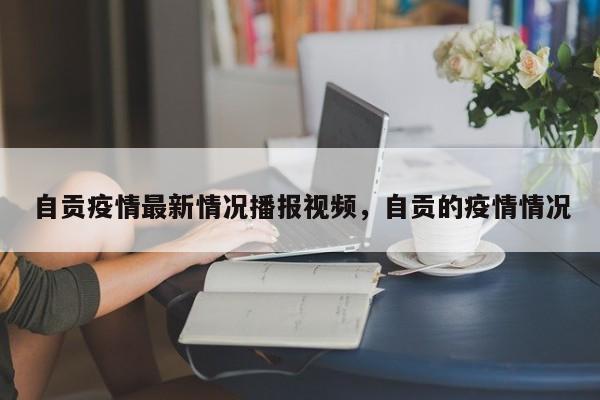 自贡疫情最新情况播报视频，自贡的疫情情况