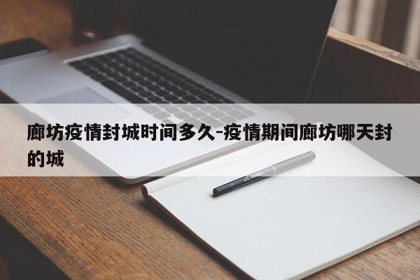 廊坊疫情封城时间多久-疫情期间廊坊哪天封的城
