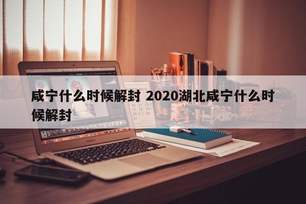 咸宁什么时候解封 2020湖北咸宁什么时候解封