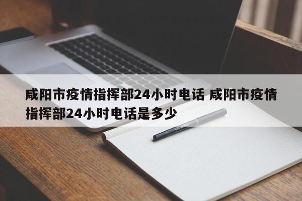 咸阳市疫情指挥部24小时电话 咸阳市疫情指挥部24小时电话是多少