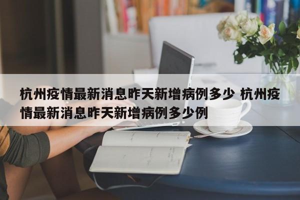 杭州疫情最新消息昨天新增病例多少 杭州疫情最新消息昨天新增病例多少例
