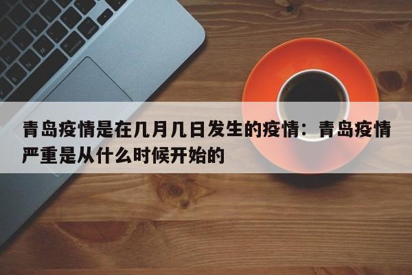 青岛疫情是在几月几日发生的疫情：青岛疫情严重是从什么时候开始的