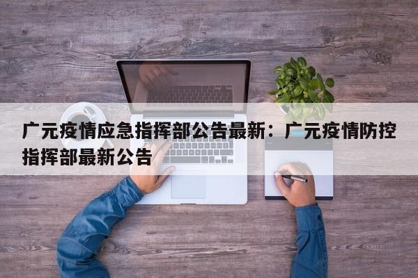 广元疫情应急指挥部公告最新：广元疫情防控指挥部最新公告