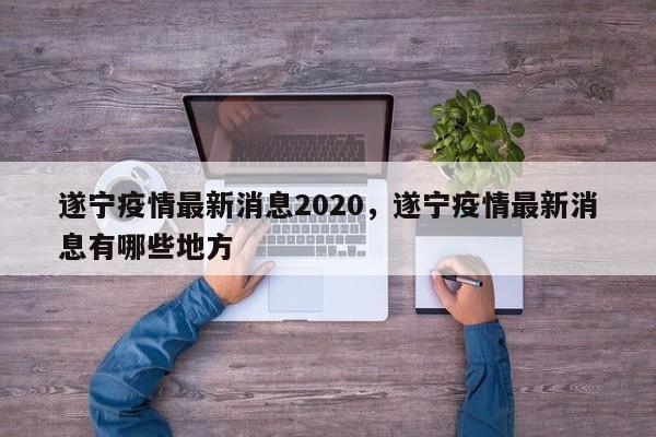 遂宁疫情最新消息2020，遂宁疫情最新消息有哪些地方