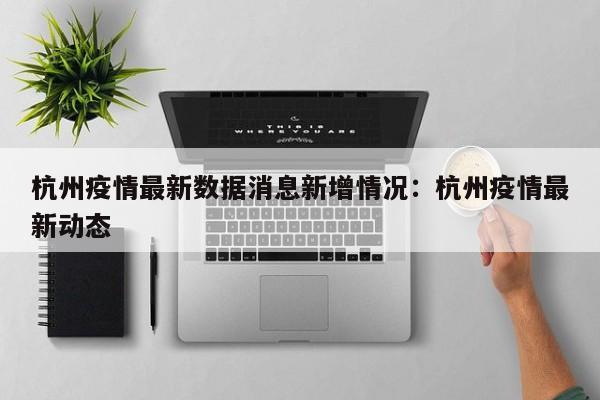 杭州疫情最新数据消息新增情况：杭州疫情最新动态