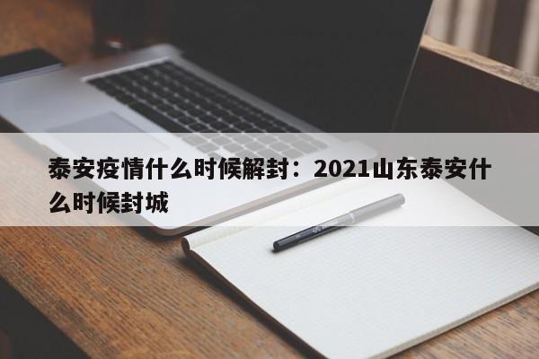 泰安疫情什么时候解封：2021山东泰安什么时候封城