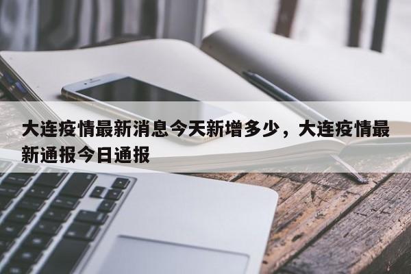 大连疫情最新消息今天新增多少，大连疫情最新通报今日通报
