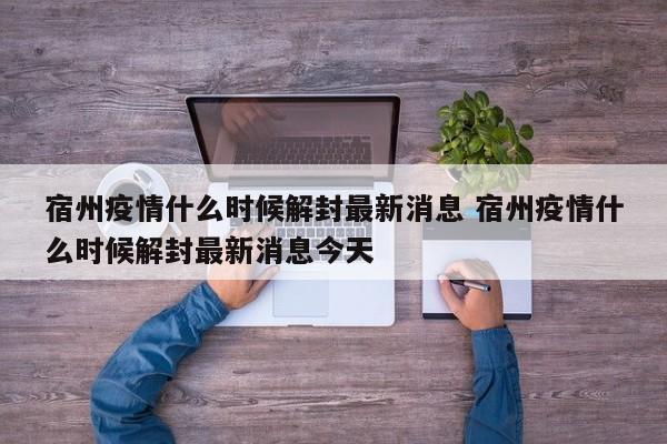 宿州疫情什么时候解封最新消息 宿州疫情什么时候解封最新消息今天