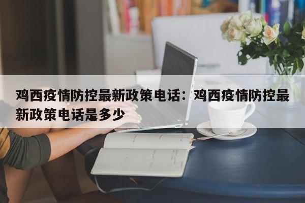 鸡西疫情防控最新政策电话：鸡西疫情防控最新政策电话是多少