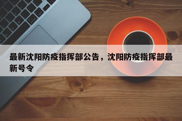 最新沈阳防疫指挥部公告，沈阳防疫指挥部最新号令
