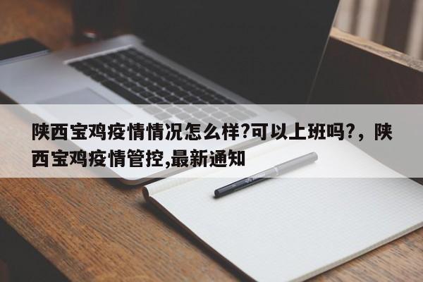 陕西宝鸡疫情情况怎么样?可以上班吗?，陕西宝鸡疫情管控,最新通知