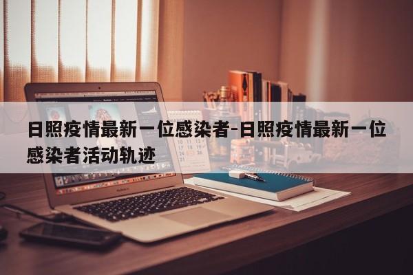 日照疫情最新一位感染者-日照疫情最新一位感染者活动轨迹