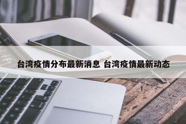 台湾疫情分布最新消息 台湾疫情最新动态