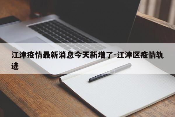 江津疫情最新消息今天新增了-江津区疫情轨迹