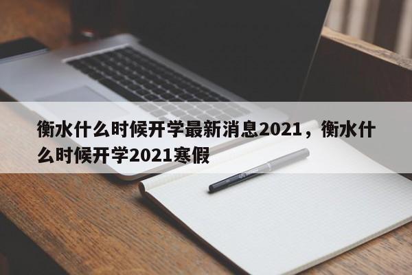 衡水什么时候开学最新消息2021，衡水什么时候开学2021寒假
